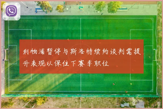利物浦暂停与斯洛特续约谈判需提升表现以保住下赛季职位
