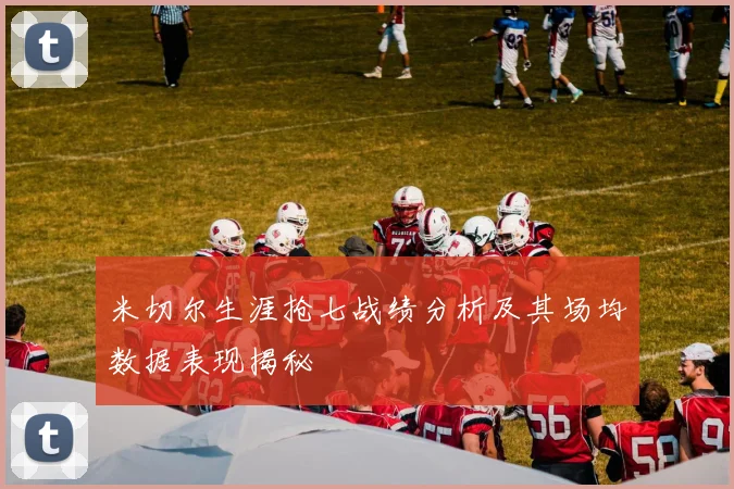 米切尔生涯抢七战绩分析及其场均数据表现揭秘