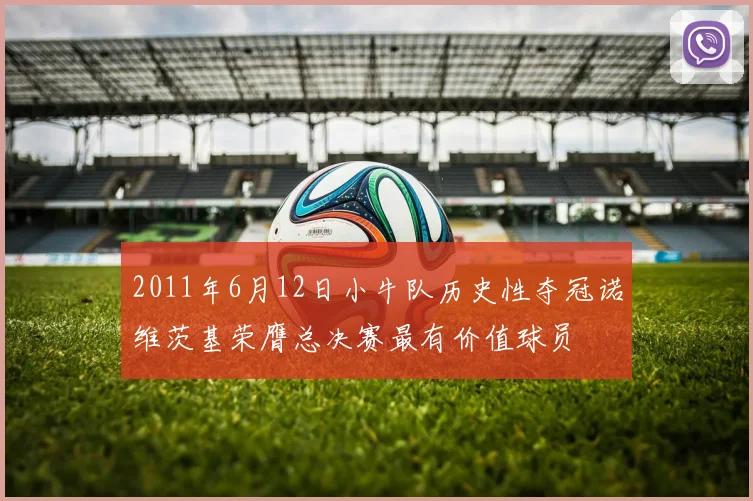 2011年6月12日小牛队历史性夺冠诺维茨基荣膺总决赛最有价值球员