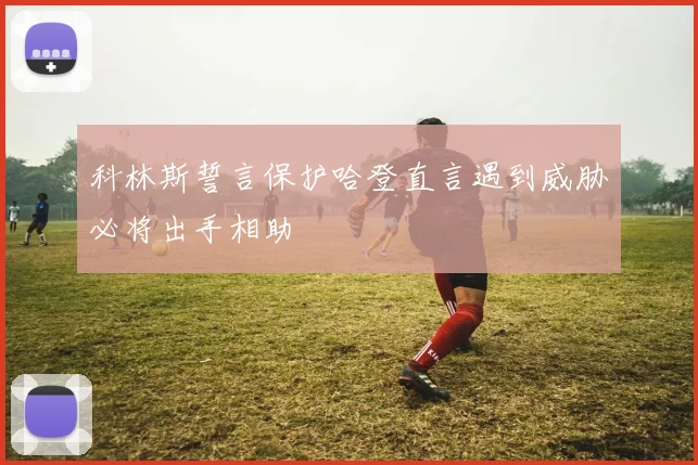 科林斯誓言保护哈登直言遇到威胁必将出手相助