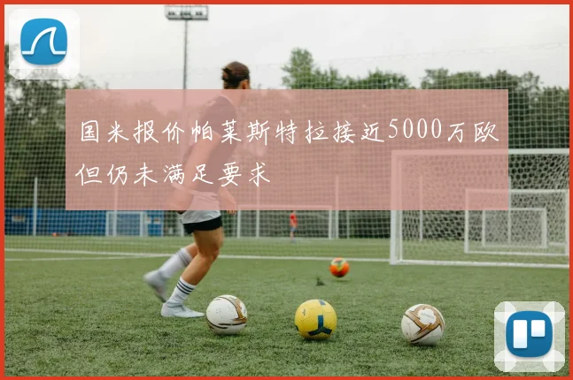国米报价帕莱斯特拉接近5000万欧但仍未满足要求