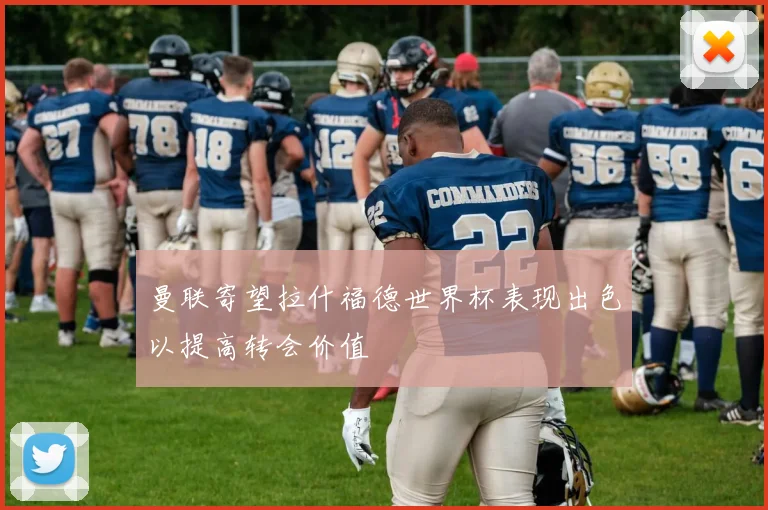 曼联寄望拉什福德世界杯表现出色以提高转会价值