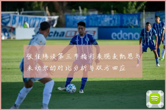 张佳玮谈第三节精彩表现麦凯恩与米切尔的对比分析与双方回应