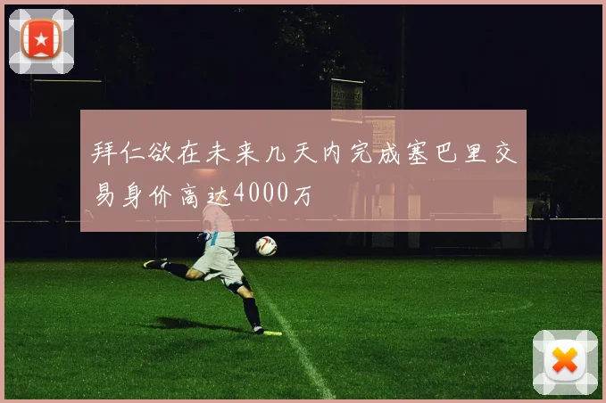 拜仁欲在未来几天内完成塞巴里交易身价高达4000万