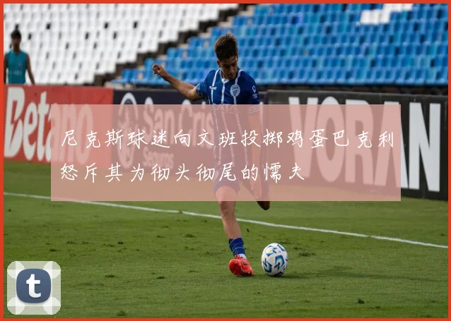 尼克斯球迷向文班投掷鸡蛋巴克利怒斥其为彻头彻尾的懦夫