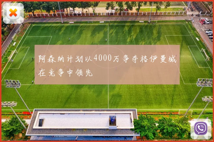 阿森纳计划以4000万争夺格伊曼城在竞争中领先