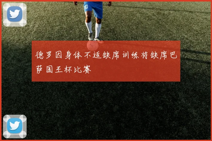 德罗因身体不适缺席训练将缺席巴萨国王杯比赛