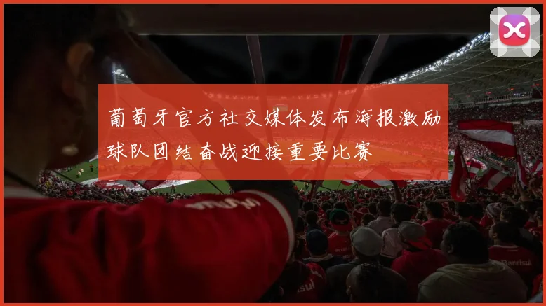 葡萄牙官方社交媒体发布海报激励球队团结奋战迎接重要比赛